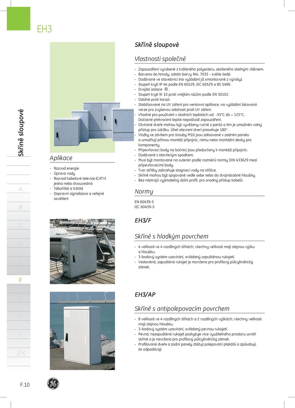 - odávané ve stavebnici (na vyžádání již smontované z výroby). - Stupeň krytí P 44 podle N 60529, 60529 a S 5490. - vojitá izolace. - Stupeň krytí K 10 proti vnějším rázům podle N 50102.