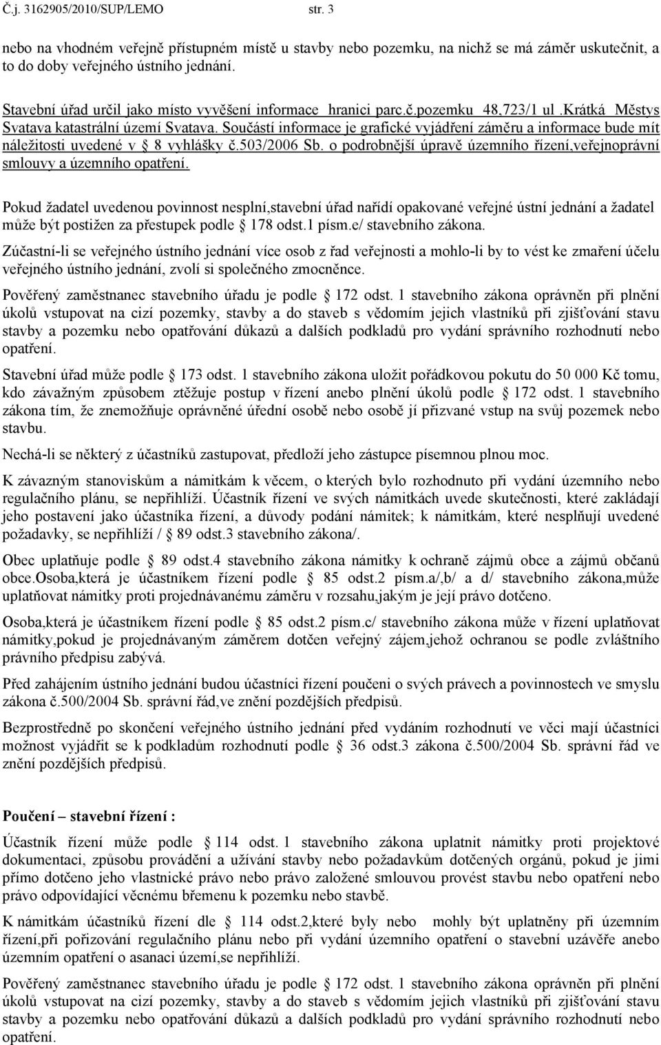 Součástí informace je grafické vyjádření záměru a informace bude mít náležitosti uvedené v 8 vyhlášky č.503/2006 Sb. o podrobnější úpravě územního řízení,veřejnoprávní smlouvy a územního opatření.