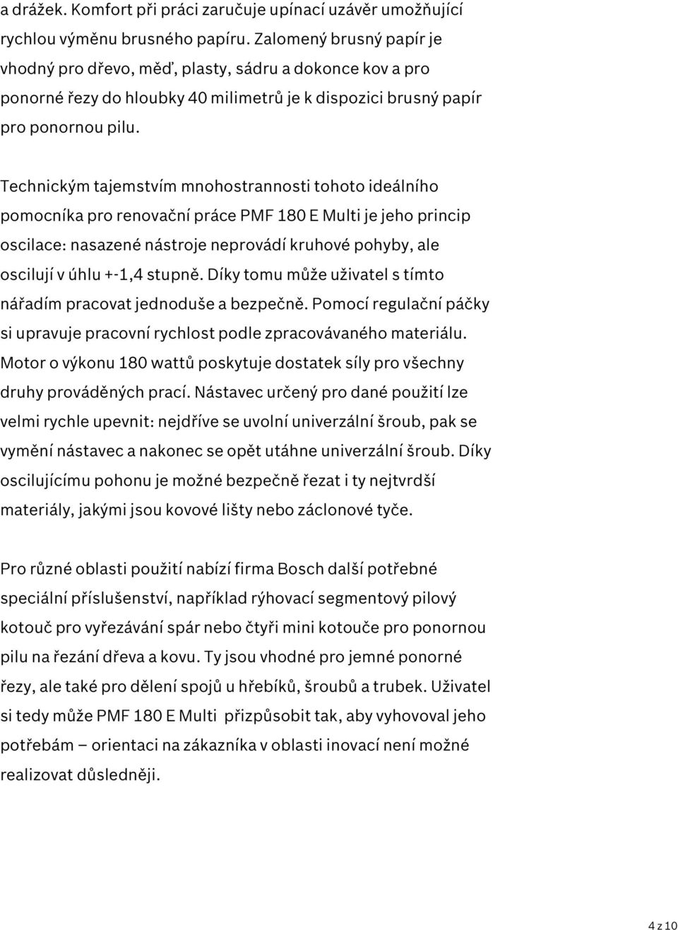 Technickým tajemstvím mnohostrannosti tohoto ideálního pomocníka pro renovační práce PMF 180 E Multi je jeho princip oscilace: nasazené nástroje neprovádí kruhové pohyby, ale oscilují v úhlu +-1,4