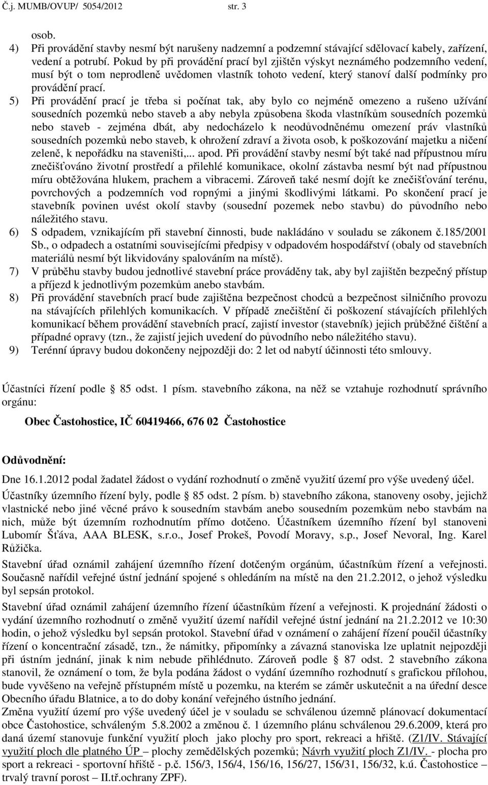 5) Při provádění prací je třeba si počínat tak, aby bylo co nejméně omezeno a rušeno užívání sousedních pozemků nebo staveb a aby nebyla způsobena škoda vlastníkům sousedních pozemků nebo staveb -