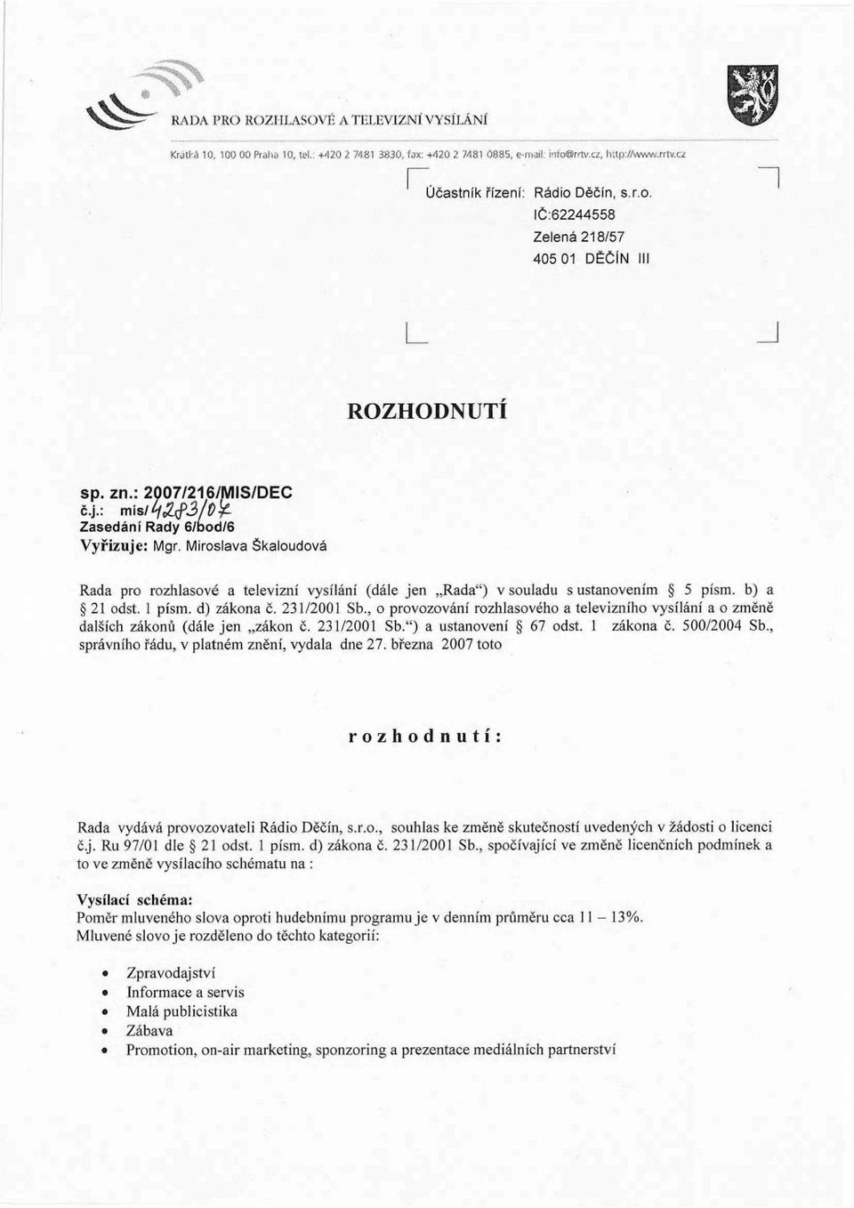 1 písm. d) zákona č. 231/2001 Sb., o provozování rozhlasového a televizního vysílání a o změně dalších zákonů (dále jen zákon č. 231/2001 Sb.") a ustanovení 67 odst. 1 zákona č. 500/2004 Sb.