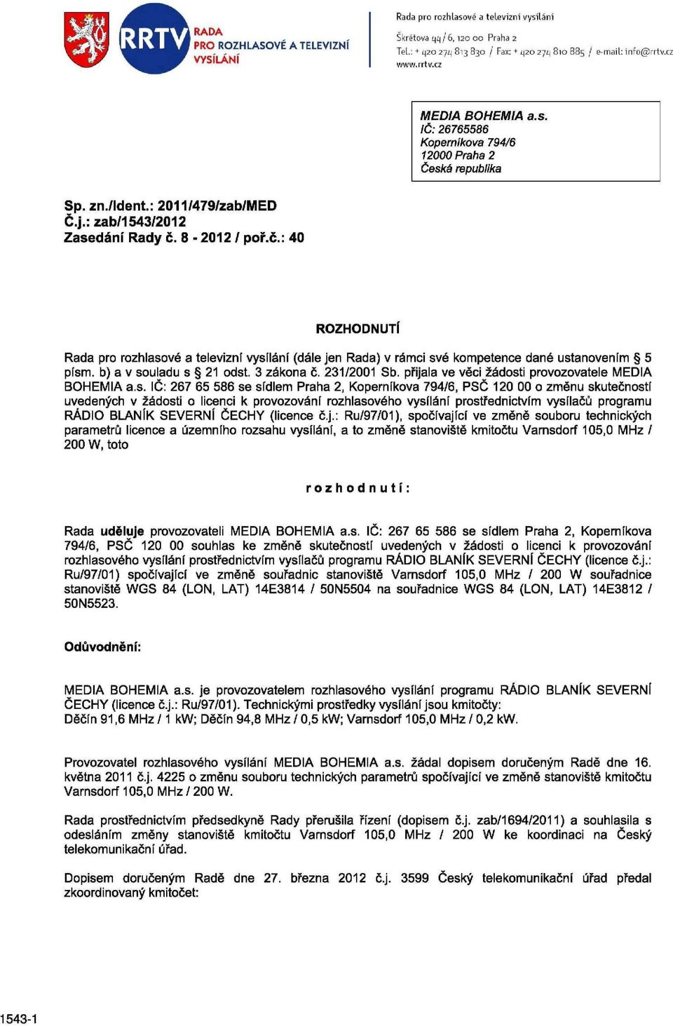 8-2012 / poř.č.: 40 ROZHODNUTÍ Rada pro rozhlasové a televizní vysílání (dále jen Rada) v rámci své kompetence dané ustanovením 5 písm. b) a v souladu s 21 odst. 3 zákona č. 231/2001 Sb.