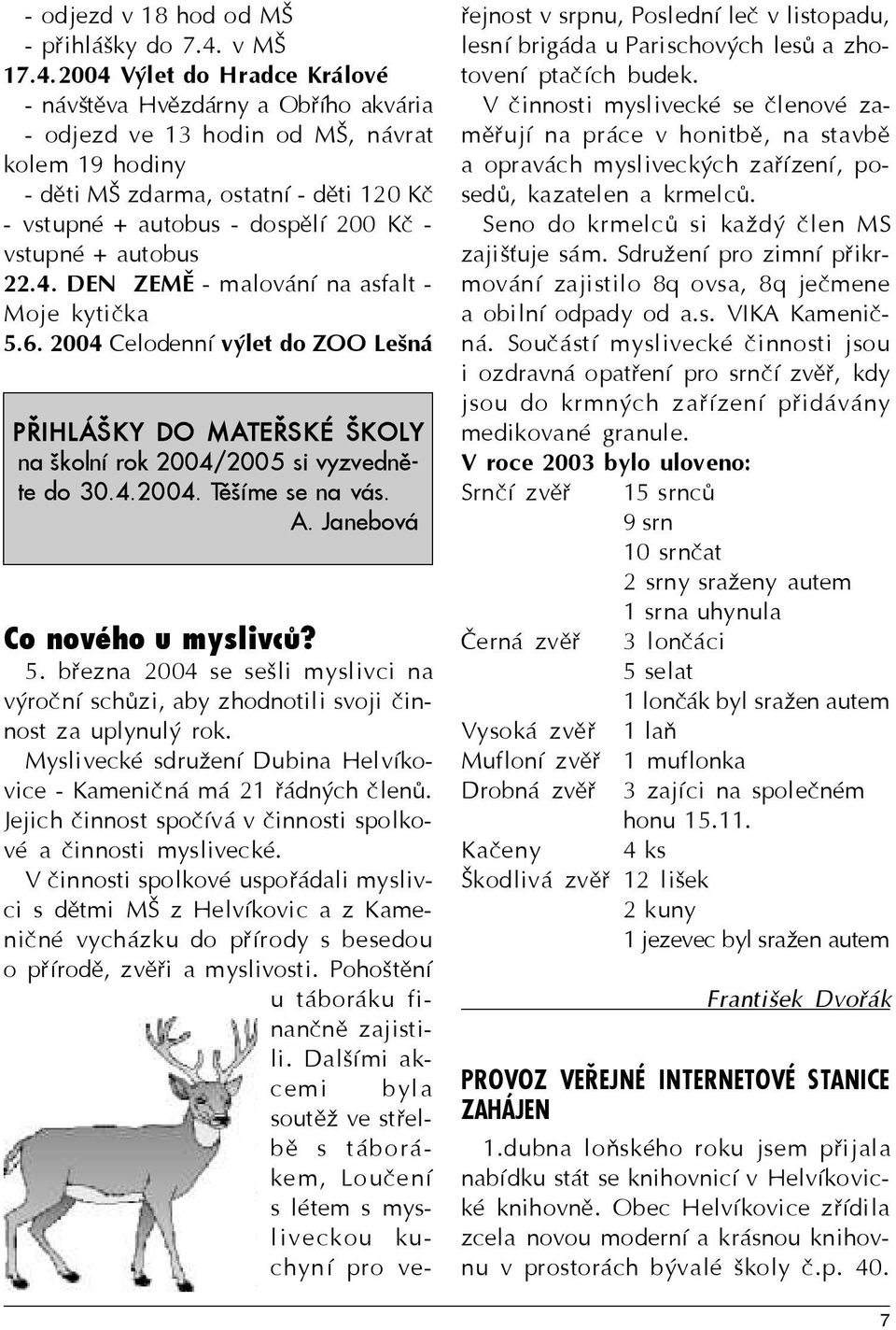 2004 Výlet do Hradce Králové - návštìva Hvìzdárny a Obøího akvária - odjezd ve 13 hodin od MŠ, návrat kolem 19 hodiny - dìti MŠ zdarma, ostatní - dìti 120 Kè - vstupné + autobus - dospìlí 200 Kè -