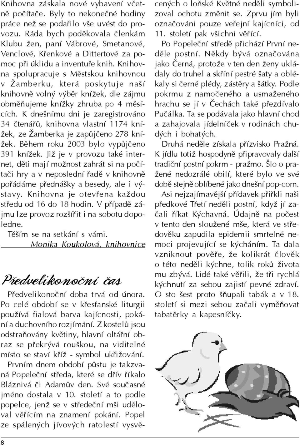 Knihovna spolupracuje s Mìstskou knihovnou v amberku, která poskytuje naší knihovnì volný výbìr kníek, dle zájmu obmìòujeme kníky zhruba po 4 mìsících.