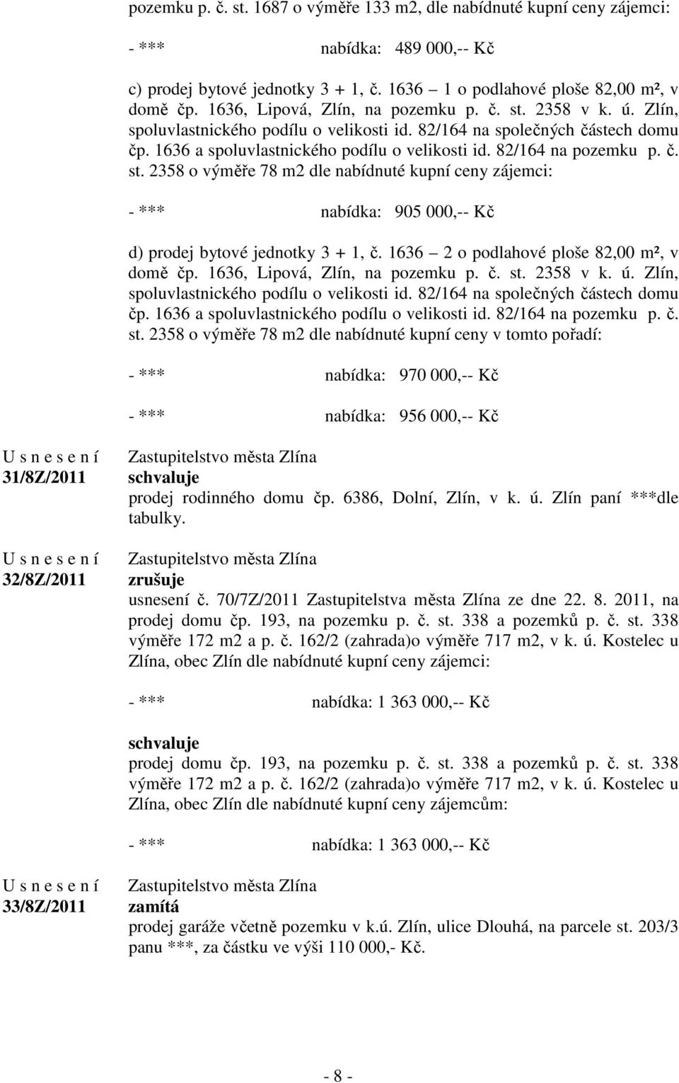 82/164 na pozemku p. č. st. 2358 o výměře 78 m2 dle nabídnuté kupní ceny zájemci: - *** nabídka: 905 000,-- Kč d) prodej bytové jednotky 3 + 1, č. 1636 2 o podlahové ploše 82,00 m², v domě čp.