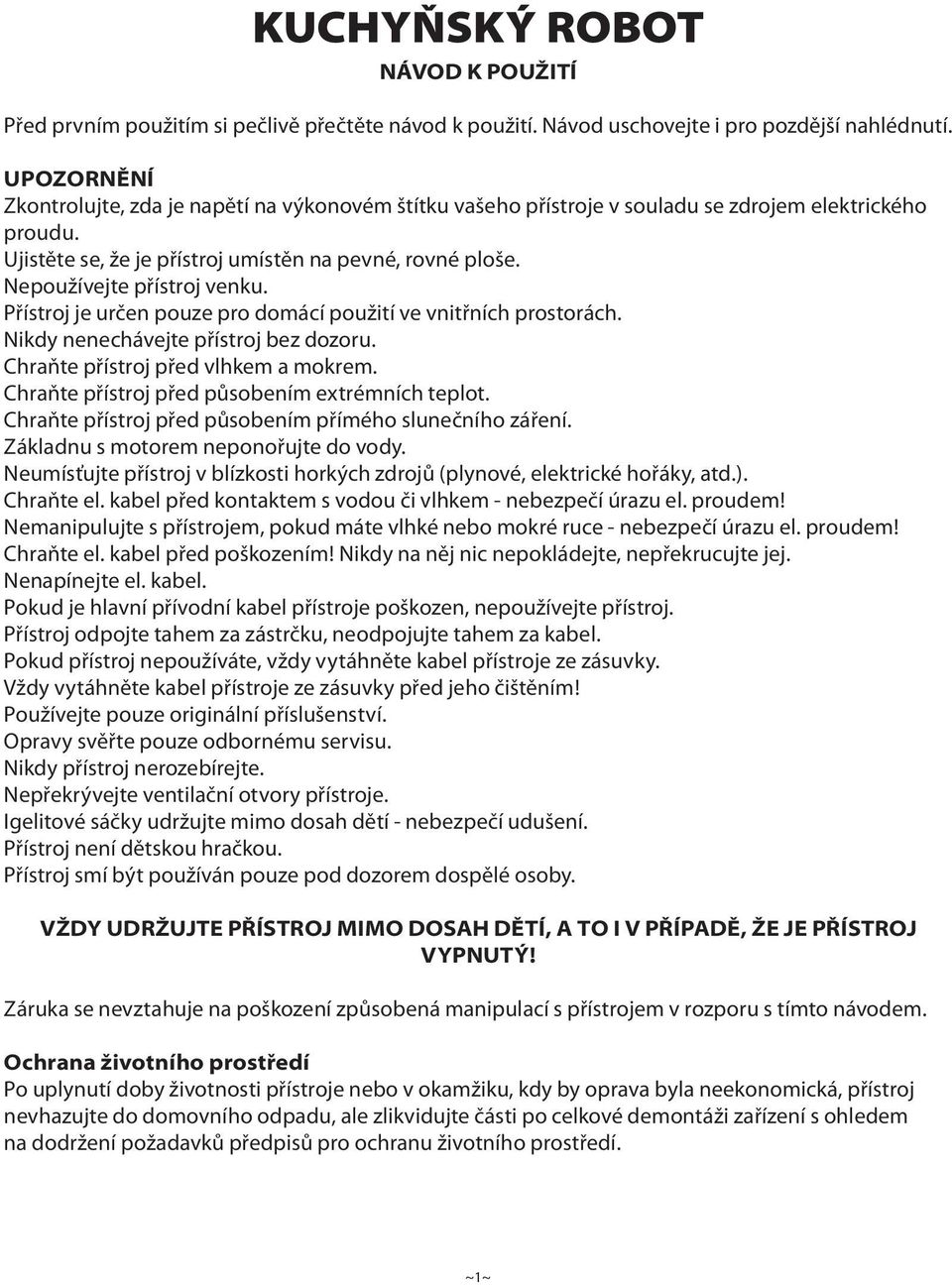 Nepoužívejte přístroj venku. Přístroj je určen pouze pro domácí použití ve vnitřních prostorách. Nikdy nenechávejte přístroj bez dozoru. Chraňte přístroj před vlhkem a mokrem.