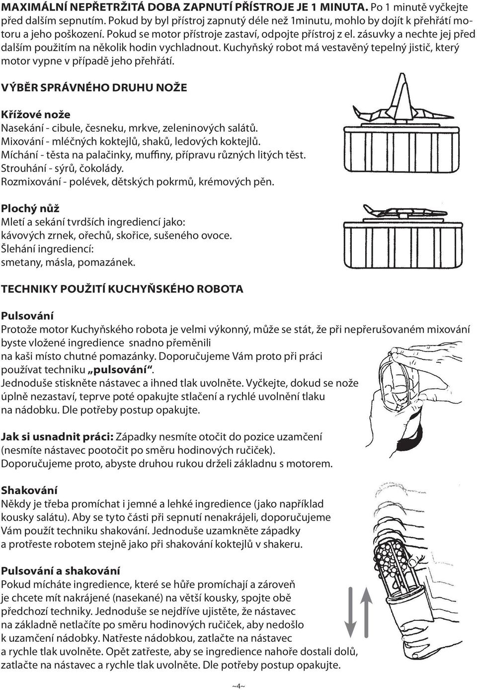 Kuchyňský robot má vestavěný tepelný jistič, který motor vypne v případě jeho přehřátí. VÝBĚR SPRÁVNÉHO DRUHU NOŽE Křížové nože Nasekání - cibule, česneku, mrkve, zeleninových salátů.