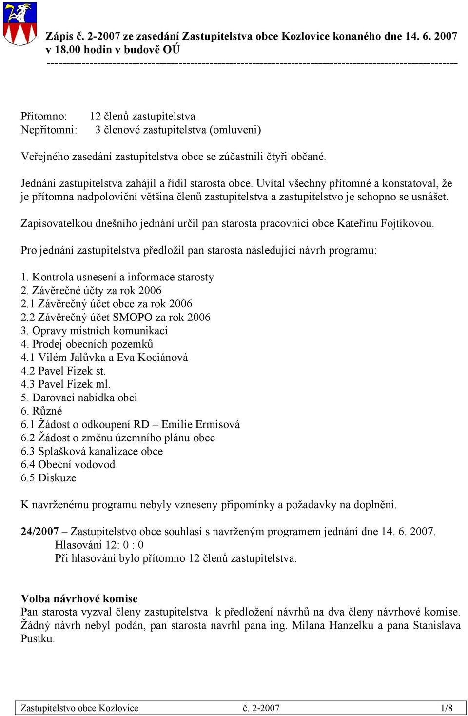 (omluveni) Veřejného zasedání zastupitelstva obce se zúčastnili čtyři občané. Jednání zastupitelstva zahájil a řídil starosta obce.