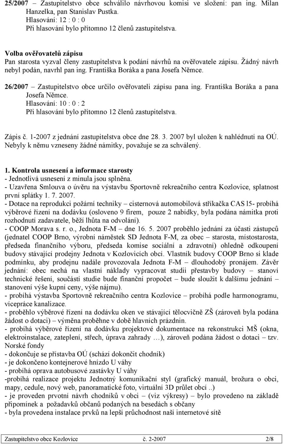 26/2007 Zastupitelstvo obce určilo ověřovateli zápisu pana ing. Františka Boráka a pana Josefa Němce. Hlasování: 10 : 0 : 2 Zápis č. 1-2007 z jednání zastupitelstva obce dne 28. 3.