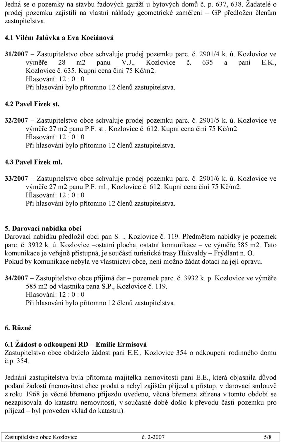 4.2 Pavel Fizek st. 32/2007 Zastupitelstvo obce schvaluje prodej pozemku parc. č. 2901/5 k. ú. Kozlovice ve výměře 27 m2 panu P.F. st., Kozlovice č. 612. Kupní cena činí 75 Kč/m2. 4.3 Pavel Fizek ml.