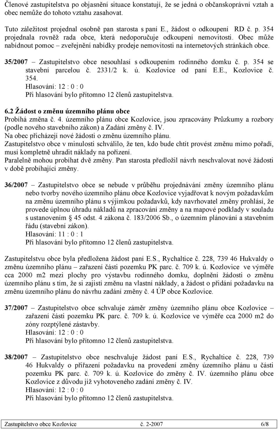 Obec může nabídnout pomoc zveřejnění nabídky prodeje nemovitosti na internetových stránkách obce. 35/2007 Zastupitelstvo obce nesouhlasí s odkoupením rodinného domku č. p. 354 se stavební parcelou č.