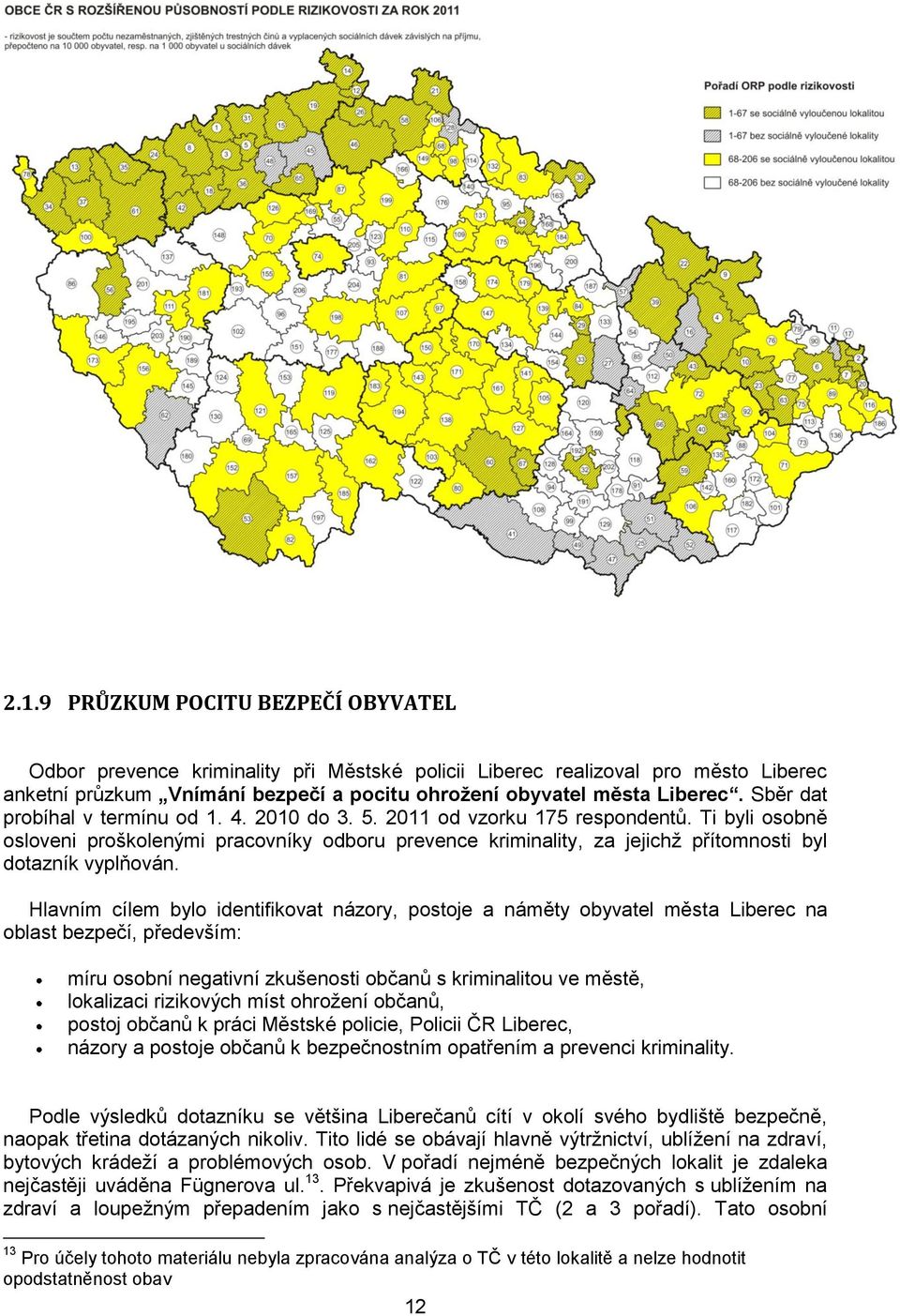 Ti byli osobně osloveni proškolenými pracovníky odboru prevence kriminality, za jejichž přítomnosti byl dotazník vyplňován.