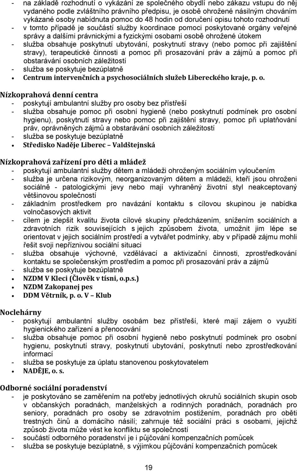 služba obsahuje poskytnutí ubytování, poskytnutí stravy (nebo pomoc při zajištění stravy), terapeutické činnosti a pomoc při prosazování práv a zájmů a pomoc při obstarávání osobních záležitostí -