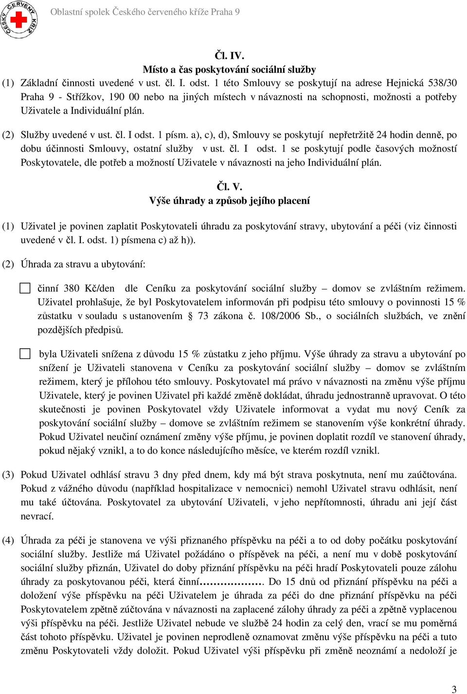 (2) Služby uvedené v ust. čl. I odst. 1 písm. a), c), d), Smlouvy se poskytují nepřetržitě 24 hodin denně, po dobu účinnosti Smlouvy, ostatní služby v ust. čl. I odst. 1 se poskytují podle časových možností Poskytovatele, dle potřeb a možností Uživatele v návaznosti na jeho Individuální plán.