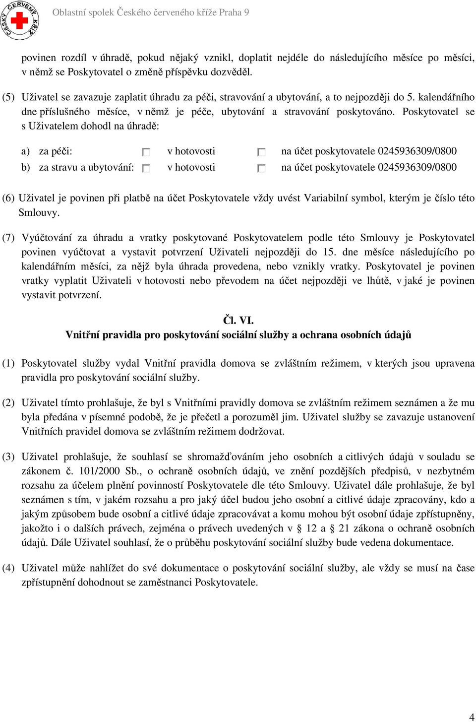 Poskytovatel se s Uživatelem dohodl na úhradě: a) za péči: v hotovosti na účet poskytovatele 0245936309/0800 b) za stravu a ubytování: v hotovosti na účet poskytovatele 0245936309/0800 (6) Uživatel