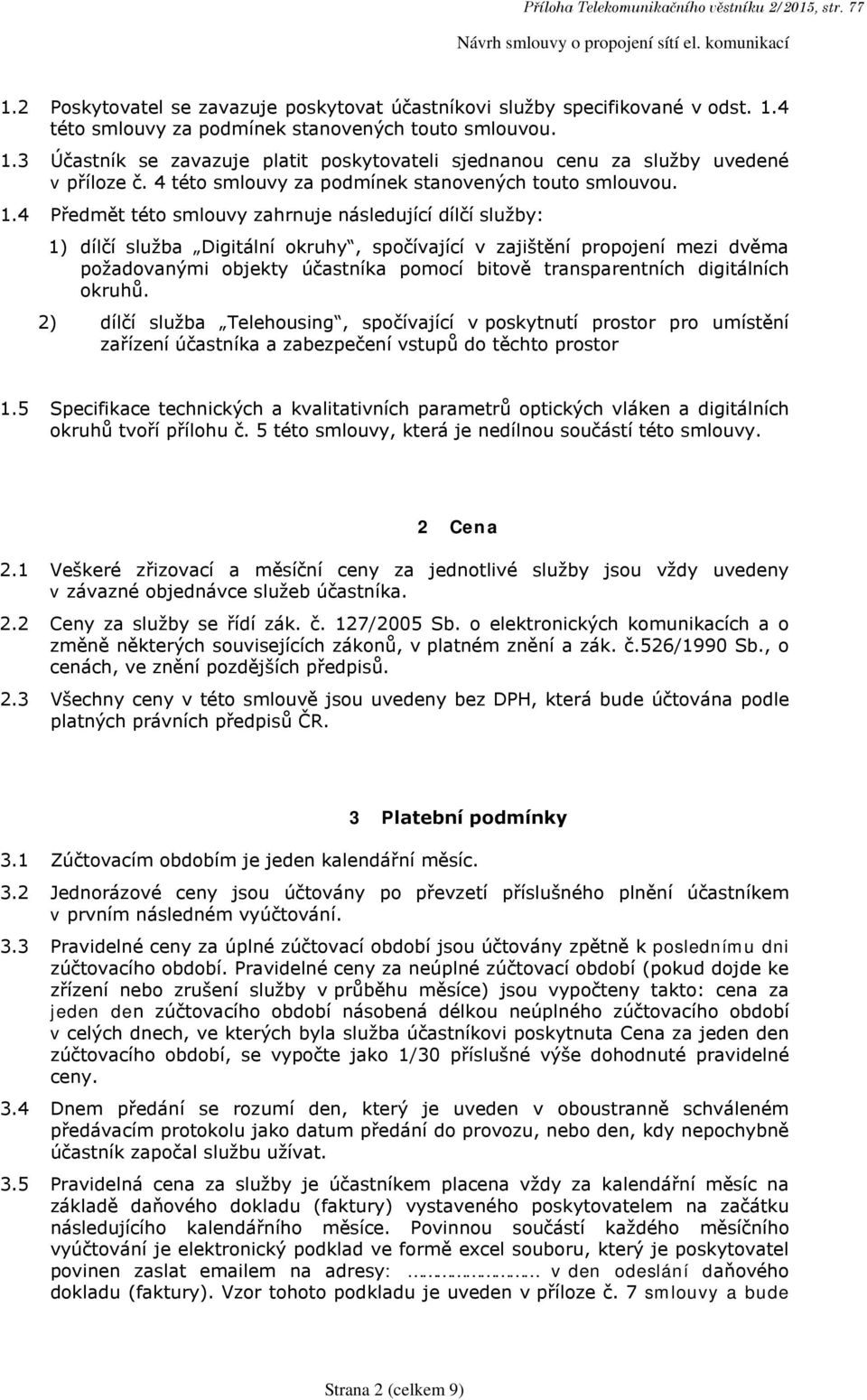 4 Předmět této smlouvy zahrnuje následující dílčí služby: 1) dílčí služba Digitální okruhy, spočívající v zajištění propojení mezi dvěma požadovanými objekty účastníka pomocí bitově transparentních