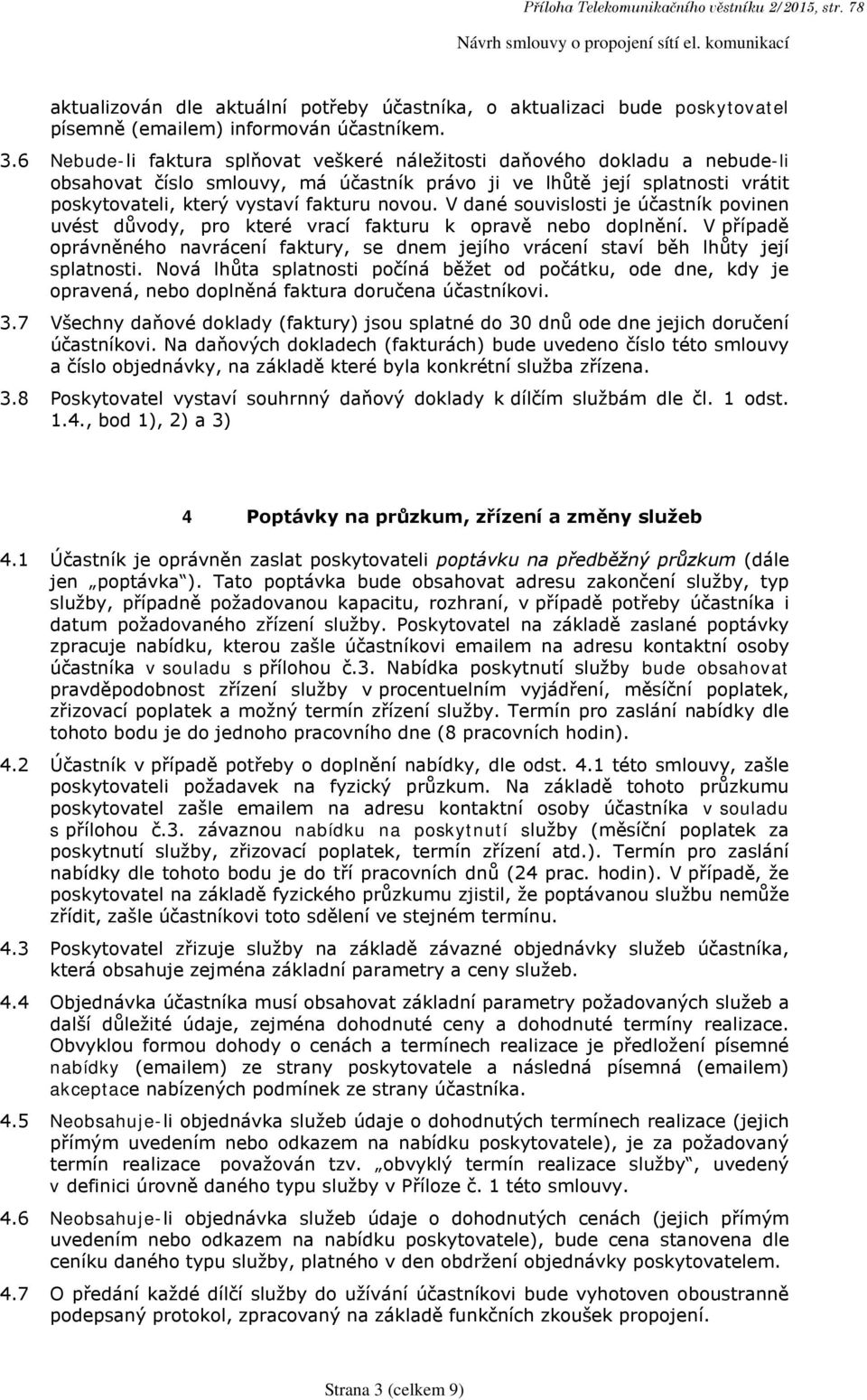 6 Nebude-li faktura splňovat veškeré náležitosti daňového dokladu a nebude-li obsahovat číslo smlouvy, má účastník právo ji ve lhůtě její splatnosti vrátit poskytovateli, který vystaví fakturu novou.
