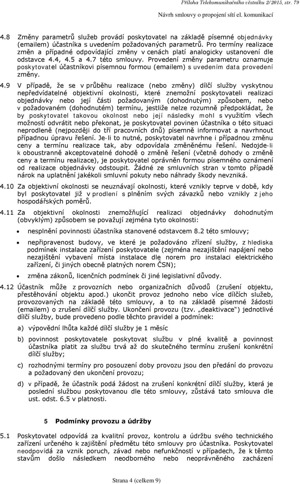 Pro termíny realizace změn a případné odpovídající změny v cenách platí analogicky ustanovení dle odstavce 4.4, 4.5 a 4.7 této smlouvy.