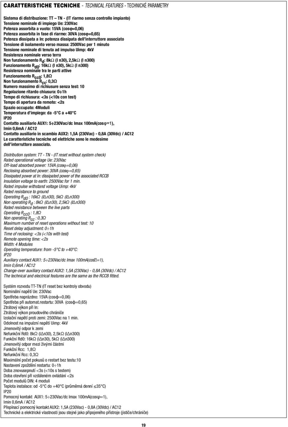 Tensione nominale di tenuta ad impulso Uimp: 4kV esistenza nominale verso terra Non funzionamento d : 8kΩ (I n0), 2,5kΩ (I n00) Funzionamento d0 : 6kΩ (I n0), 5kΩ (I n00) esistenza nominale tra le