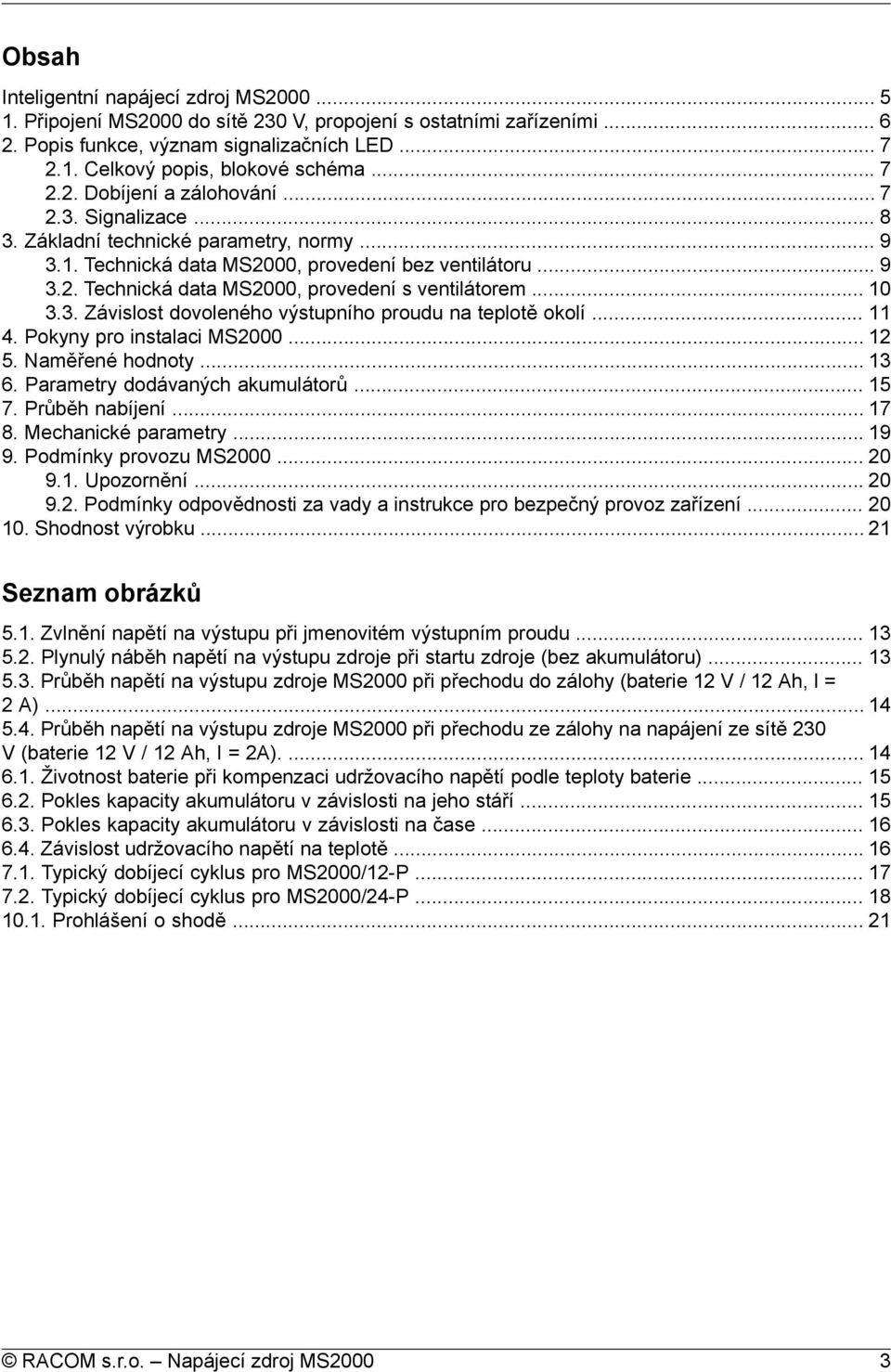 .. 10 3.3. Závislost dovoleného výstupního proudu na teplotě okolí... 11 4. Pokyny pro instalaci MS2000... 12 5. Naměřené hodnoty... 13 6. Parametry dodávaných akumulátorů... 15 7. Průběh nabíjení.