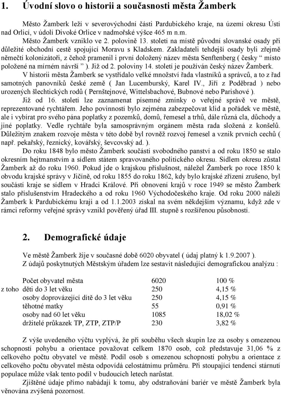 Zakladateli tehdejší osady byli zřejmě němečtí kolonizátoři, z čehož pramenil i první doložený název města Senftenberg ( česky místo položené na mírném návrší ). Již od 2. poloviny 14.