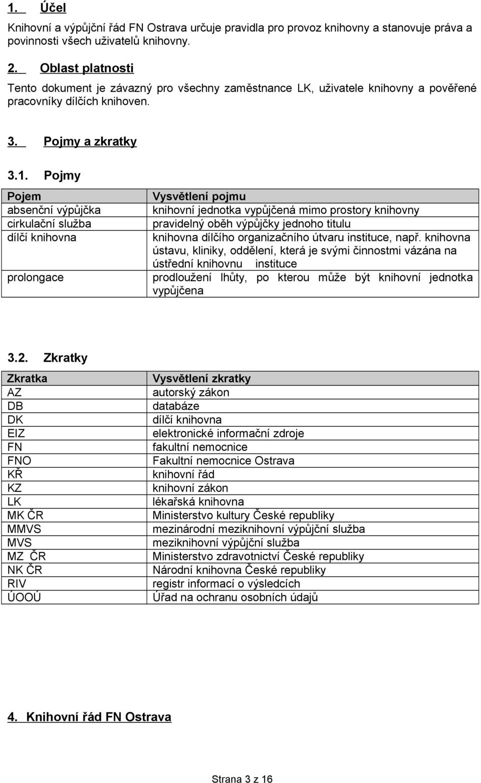 Pojmy Pojem absenční výpůjčka cirkulační služba dílčí knihovna prolongace Vysvětlení pojmu knihovní jednotka vypůjčená mimo prostory knihovny pravidelný oběh výpůjčky jednoho titulu knihovna dílčího