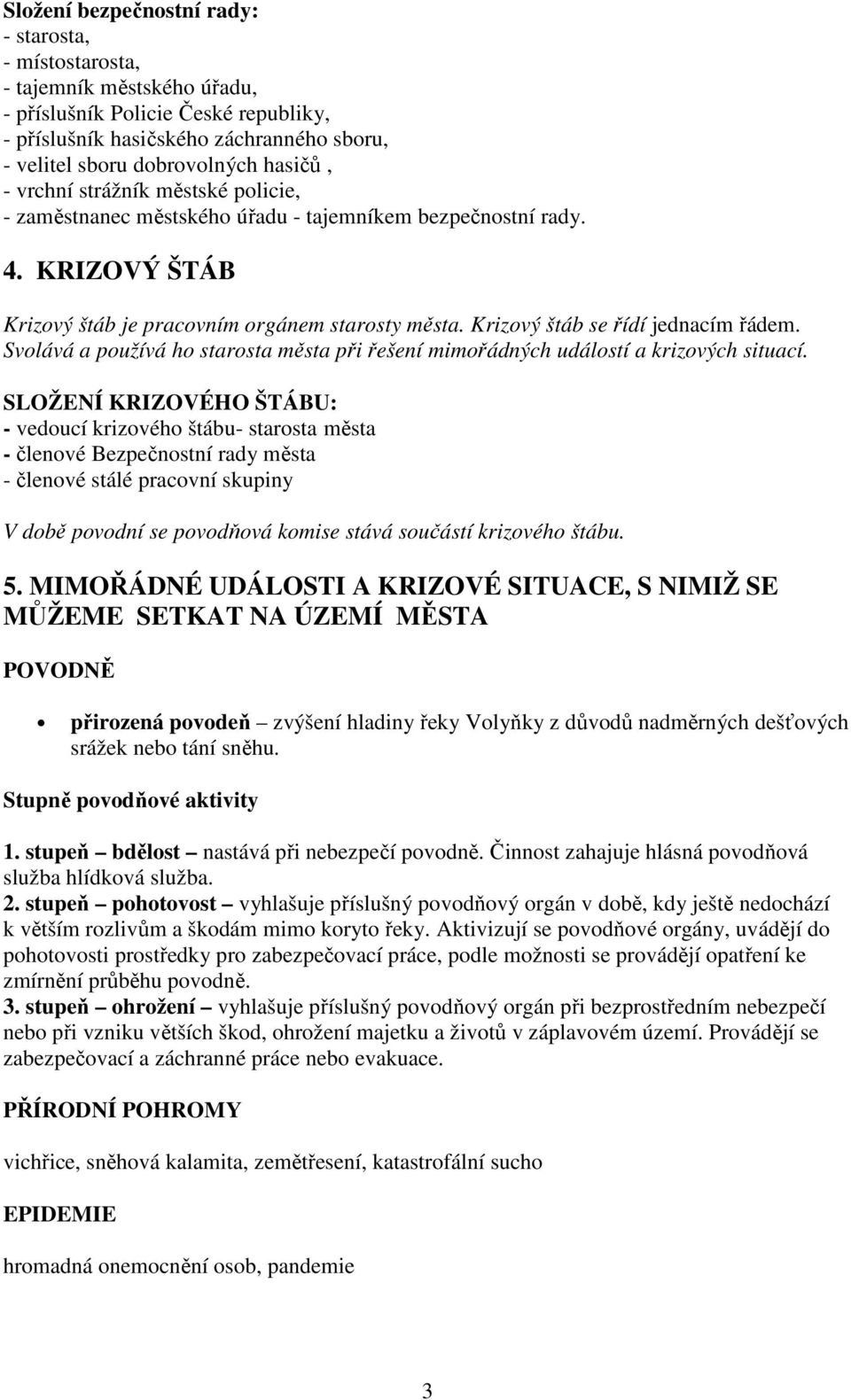 Krizový štáb se řídí jednacím řádem. Svolává a používá ho starosta města při řešení mimořádných událostí a krizových situací.