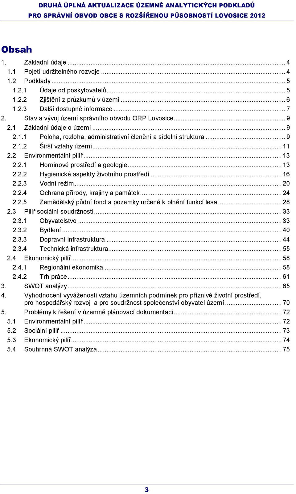 2 Environmentální pilíř... 13 2.2.1 Horninové prostředí a geologie... 13 2.2.2 Hygienické aspekty ţivotního prostředí... 16 2.2.3 Vodní reţim... 20 2.2.4 Ochrana přírody, krajiny a památek... 24 2.2.5 Zemědělský půdní fond a pozemky určené k plnění funkcí lesa.