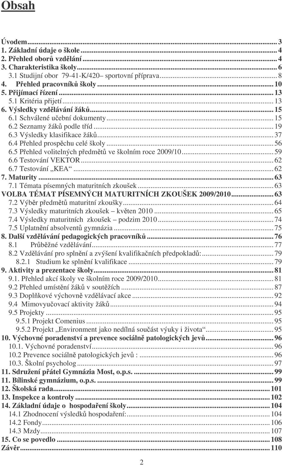 4 Pehled prospchu celé školy... 56 6.5 Pehled volitelných pedmt ve školním roce 2009/10... 59 6.6 Testování VEKTOR... 62 6.7 Testování KEA... 62 7. Maturity... 63 7.