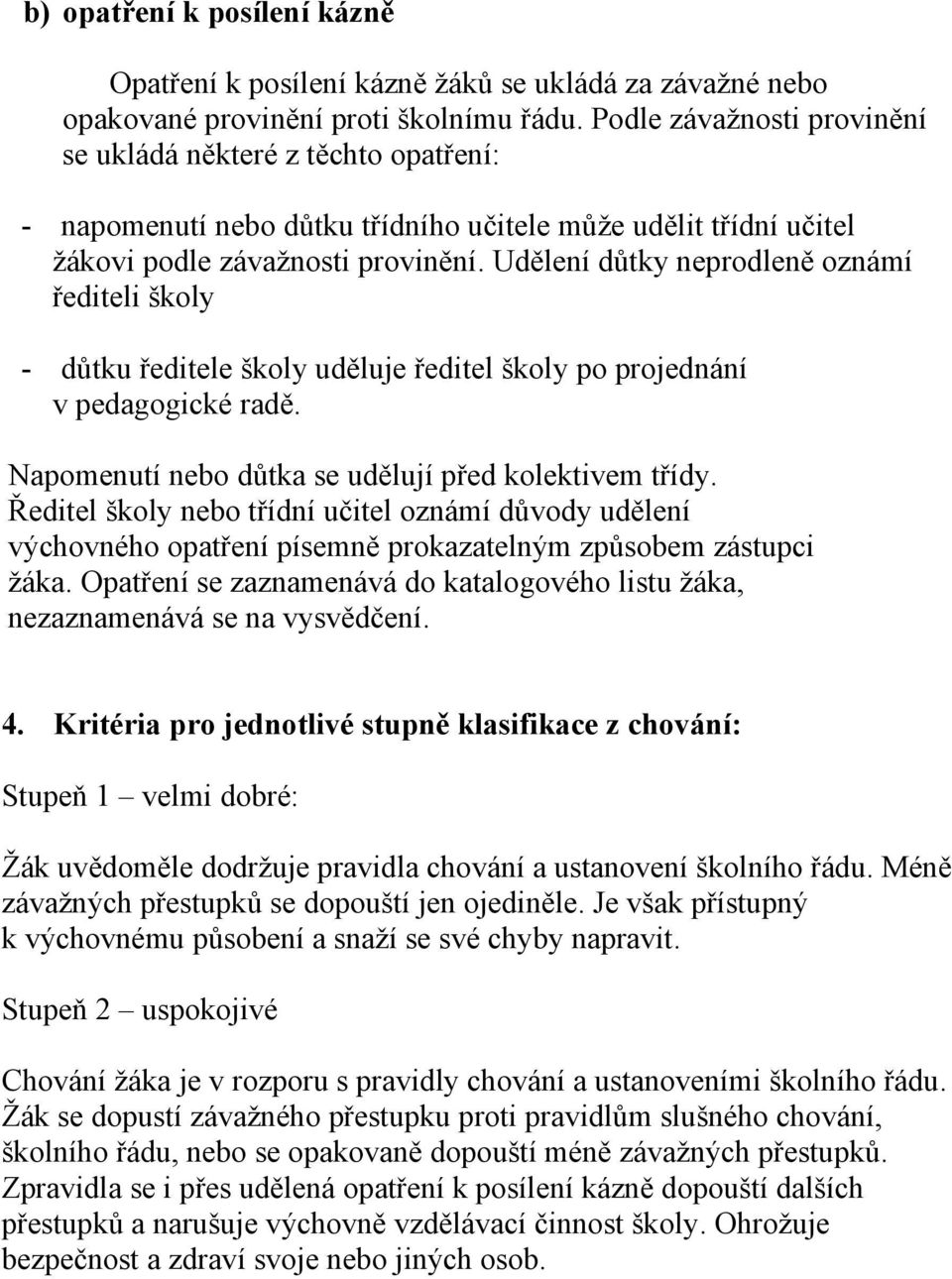 Udělení důtky neprodleně oznámí řediteli školy - důtku ředitele školy uděluje ředitel školy po projednání v pedagogické radě. Napomenutí nebo důtka se udělují před kolektivem třídy.