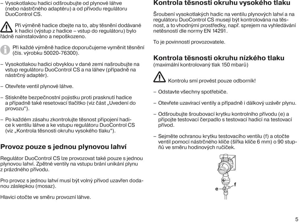 výrobku 50020-76300). Vysokotlakou hadici obvyklou v dané zemi našroubujte na vstup regulátoru DuoControl CS a na láhev (případně na nástrčný adaptér). Otevřete ventil plynové láhve.