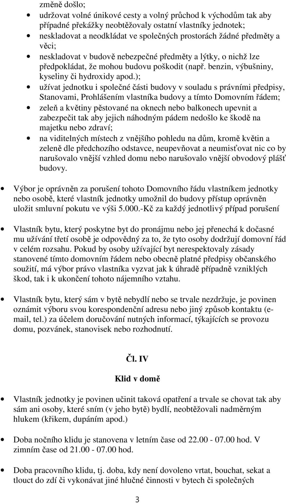 ); užívat jednotku i společné části budovy v souladu s právními předpisy, Stanovami, Prohlášením vlastníka budovy a tímto Domovním řádem; zeleň a květiny pěstované na oknech nebo balkonech upevnit a