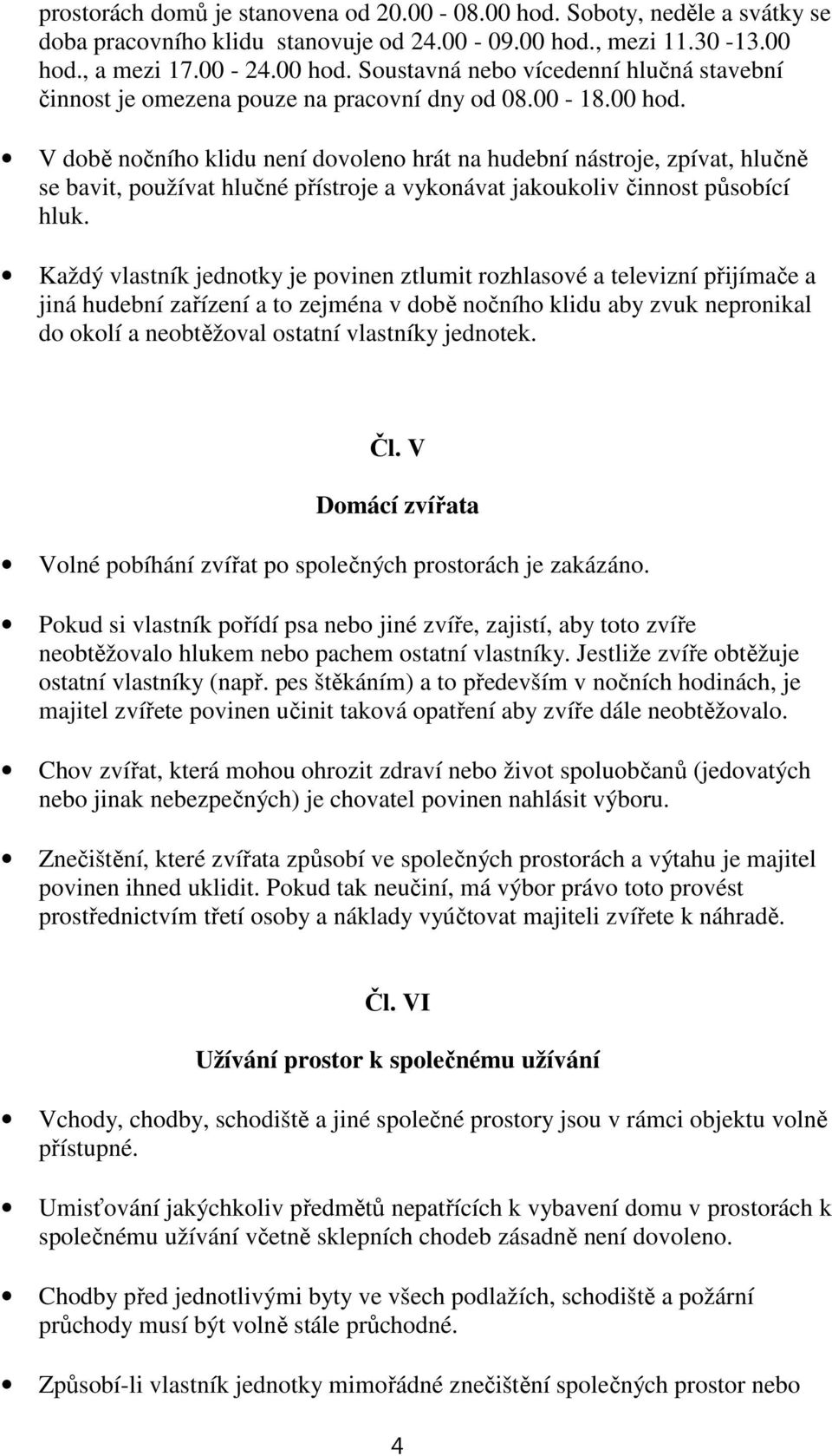 Každý vlastník jednotky je povinen ztlumit rozhlasové a televizní přijímače a jiná hudební zařízení a to zejména v době nočního klidu aby zvuk nepronikal do okolí a neobtěžoval ostatní vlastníky