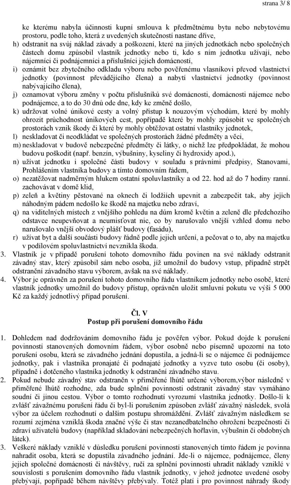 oznámit bez zbytečného odkladu výboru nebo pověřenému vlasníkovi převod vlastnictví jednotky (povinnost převádějícího člena) a nabytí vlastnictví jednotky (povinnost nabývajícího člena), j) oznamovat