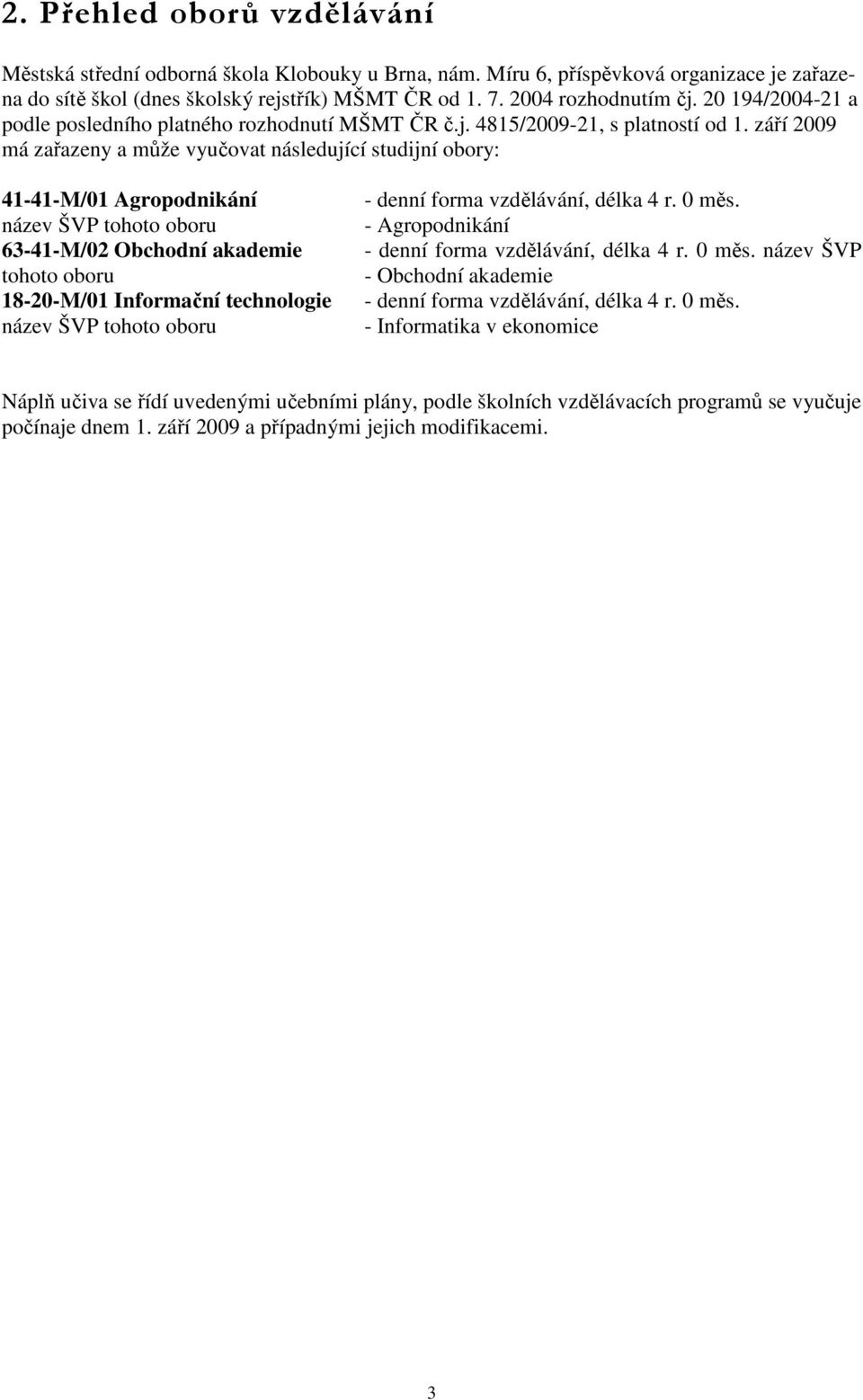 září 2009 má zařazeny a může vyučovat následující studijní obory: 41-41-M/01 Agropodnikání název ŠVP tohoto oboru 63-41-M/02 Obchodní akademie tohoto oboru 18-20-M/01 Informační technologie název ŠVP