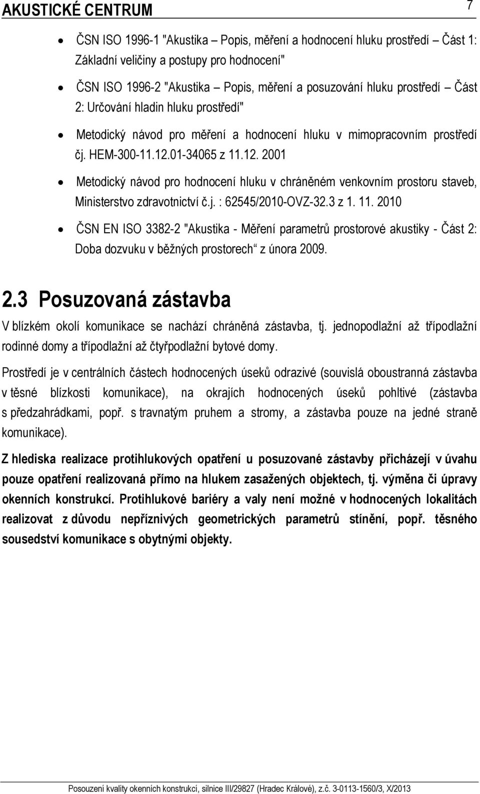 01-34065 z 11.12. 2001 Metodický návod pro hodnocení hluku v chráněném venkovním prostoru staveb, Ministerstvo zdravotnictví č.j. : 62545/2010-OVZ-32.3 z 1. 11. 2010 ČSN EN ISO 3382-2 "Akustika - Měření parametrů prostorové akustiky - Část 2: Doba dozvuku v běžných prostorech z února 2009.