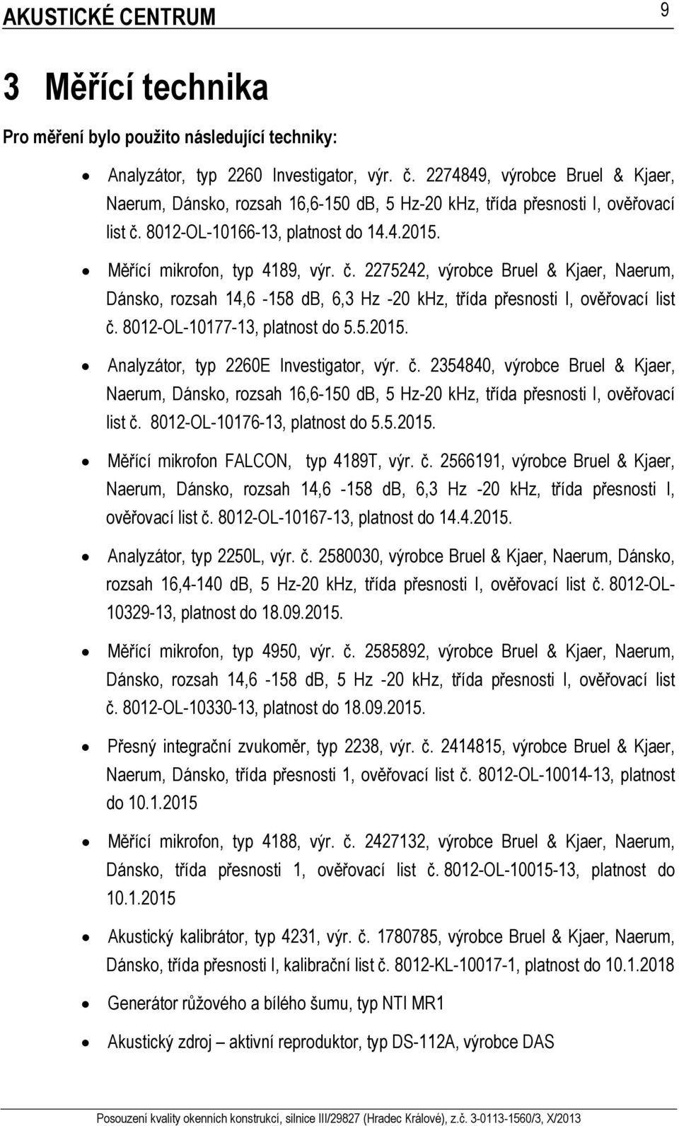 8012-OL-10166-13, platnost do 14.4.2015. Měřící mikrofon, typ 4189, výr. č. 2275242, výrobce Bruel & Kjaer, Naerum, Dánsko, rozsah 14,6-158 db, 6,3 Hz -20 khz, třída přesnosti I, ověřovací list č.