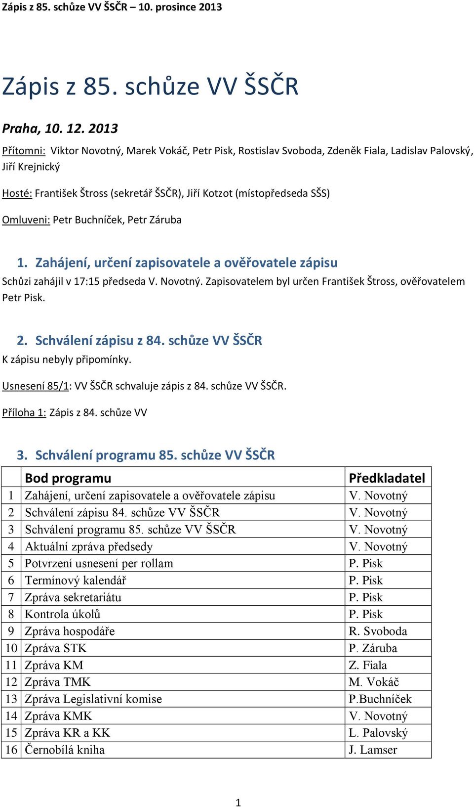 Omluveni: Petr Buchníček, Petr Záruba 1. Zahájení, určení zapisovatele a ověřovatele zápisu Schůzi zahájil v 17:15 předseda V. Novotný.
