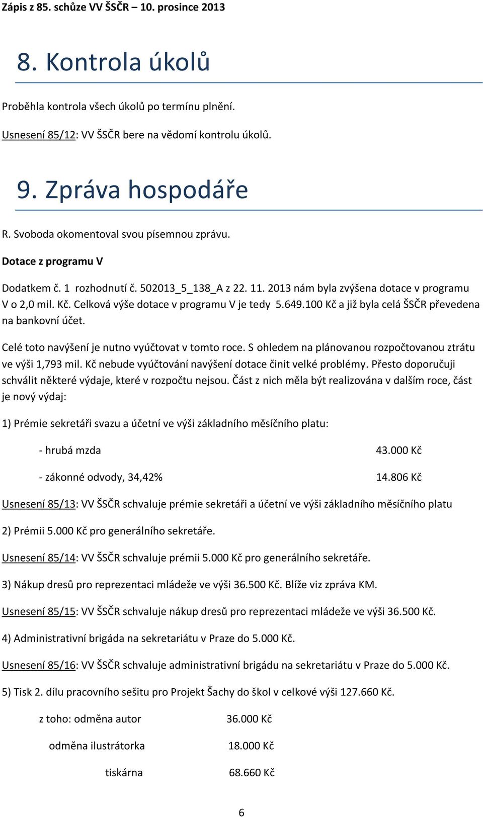 100 Kč a již byla celá ŠSČR převedena na bankovní účet. Celé toto navýšení je nutno vyúčtovat v tomto roce. S ohledem na plánovanou rozpočtovanou ztrátu ve výši 1,793 mil.