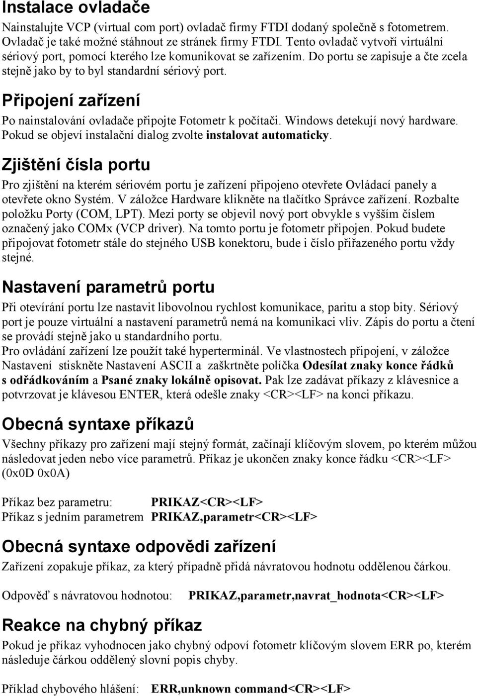 Připojení zařízení Po nainstalování ovladače připojte Fotometr k počítači. Windows detekují nový hardware. Pokud se objeví instalační dialog zvolte instalovat automaticky.