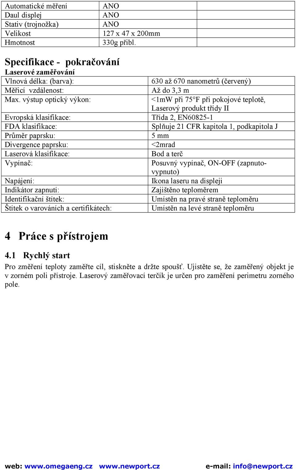 výstup optický výkon: Evropská klasifikace: FDA klasifikace: Průměr paprsku: Divergence paprsku: Laserová klasifikace: Vypínač: Napájení: Indikátor zapnutí: Identifikační štítek: Štítek o varováních