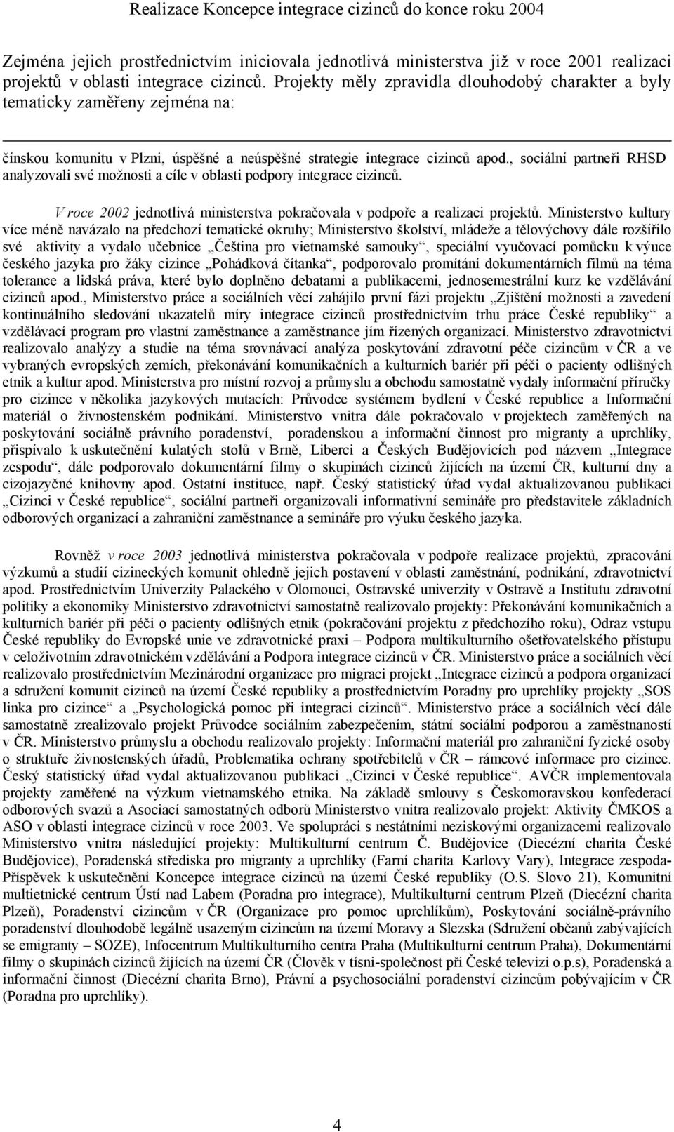 , sociální partneři RHSD analyzovali své možnosti a cíle v oblasti podpory integrace cizinců. V roce 2002 jednotlivá ministerstva pokračovala v podpoře a realizaci projektů.