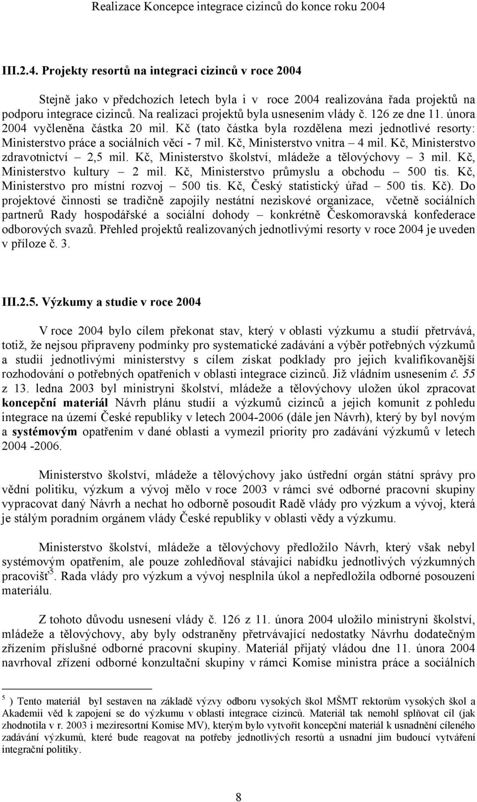 Na realizaci projektů byla usnesením vlády č. 126 ze dne 11. února 2004 vyčleněna částka 20 mil. Kč (tato částka byla rozdělena mezi jednotlivé resorty: Ministerstvo práce a sociálních věcí - 7 mil.