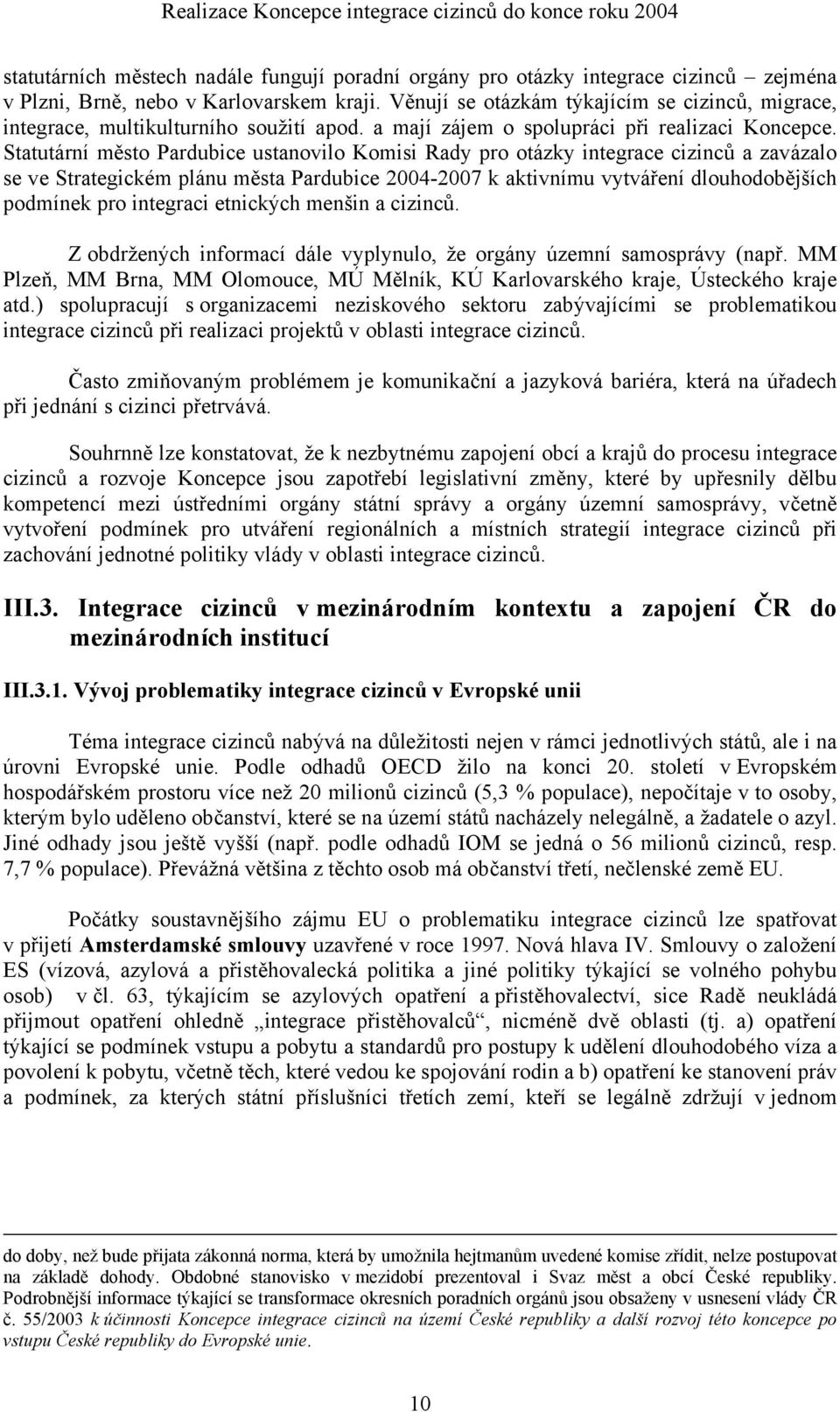 Statutární město Pardubice ustanovilo Komisi Rady pro otázky integrace cizinců a zavázalo se ve Strategickém plánu města Pardubice 2004-2007 k aktivnímu vytváření dlouhodobějších podmínek pro