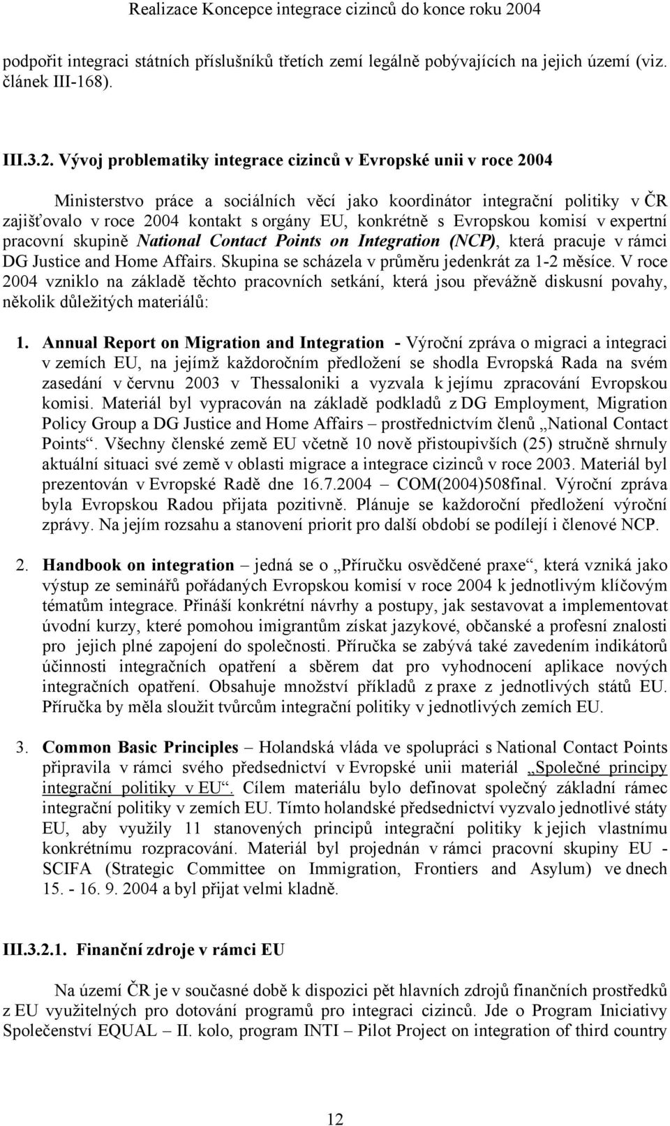 Vývoj problematiky integrace cizinců v Evropské unii v roce 2004 Ministerstvo práce a sociálních věcí jako koordinátor integrační politiky v ČR zajišťovalo v roce 2004 kontakt s orgány EU, konkrétně