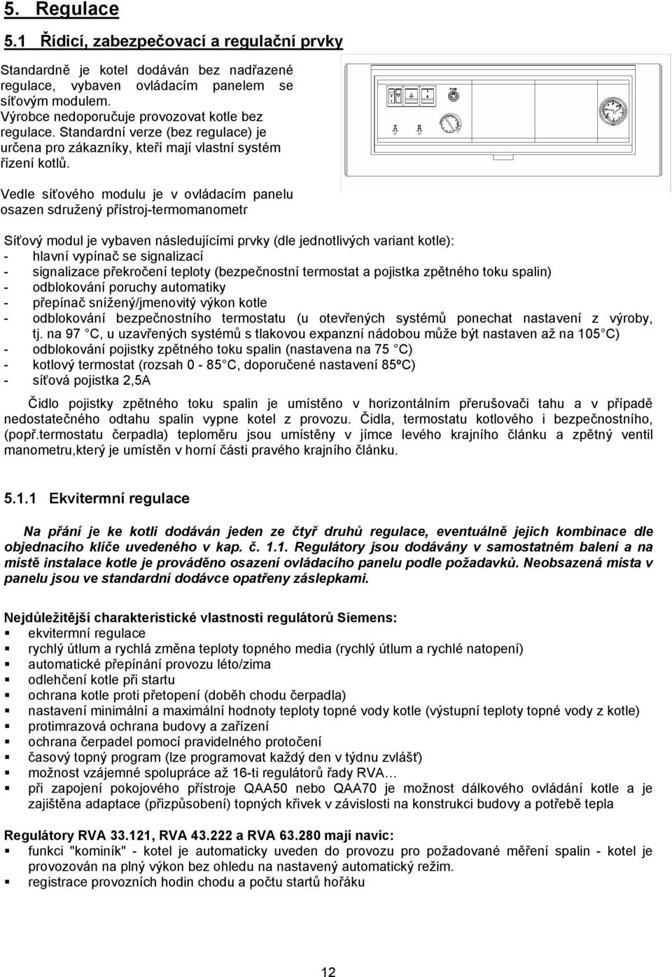 Vedle síťového modulu je v ovládacím panelu osazen sdružený přístroj-termomanometr Síťový modul je vybaven následujícími prvky (dle jednotlivých variant kotle): - hlavní vypínač se signalizací -