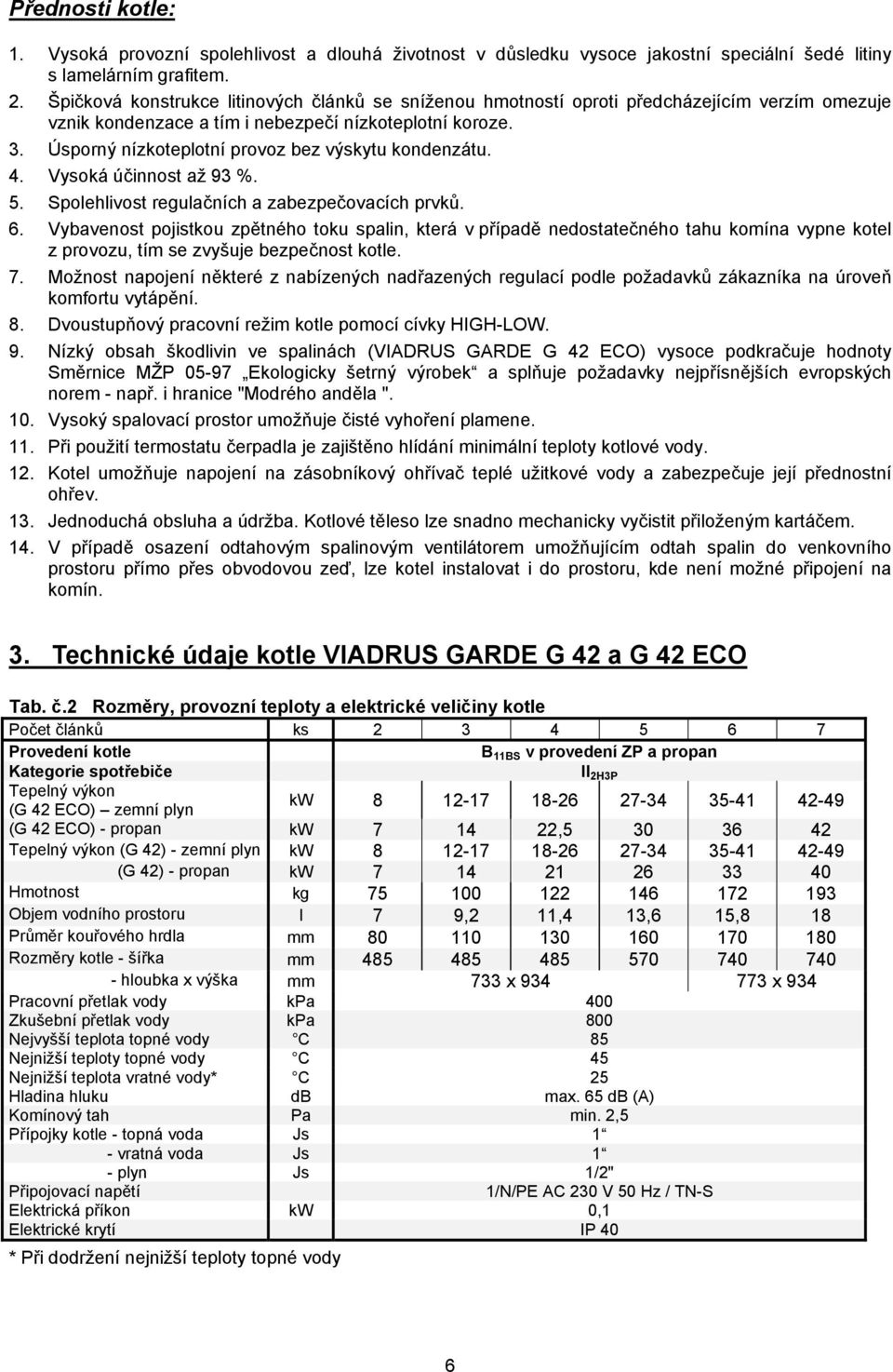 Úsporný nízkoteplotní provoz bez výskytu kondenzátu. 4. Vysoká účinnost až 93 %. 5. Spolehlivost regulačních a zabezpečovacích prvků. 6.