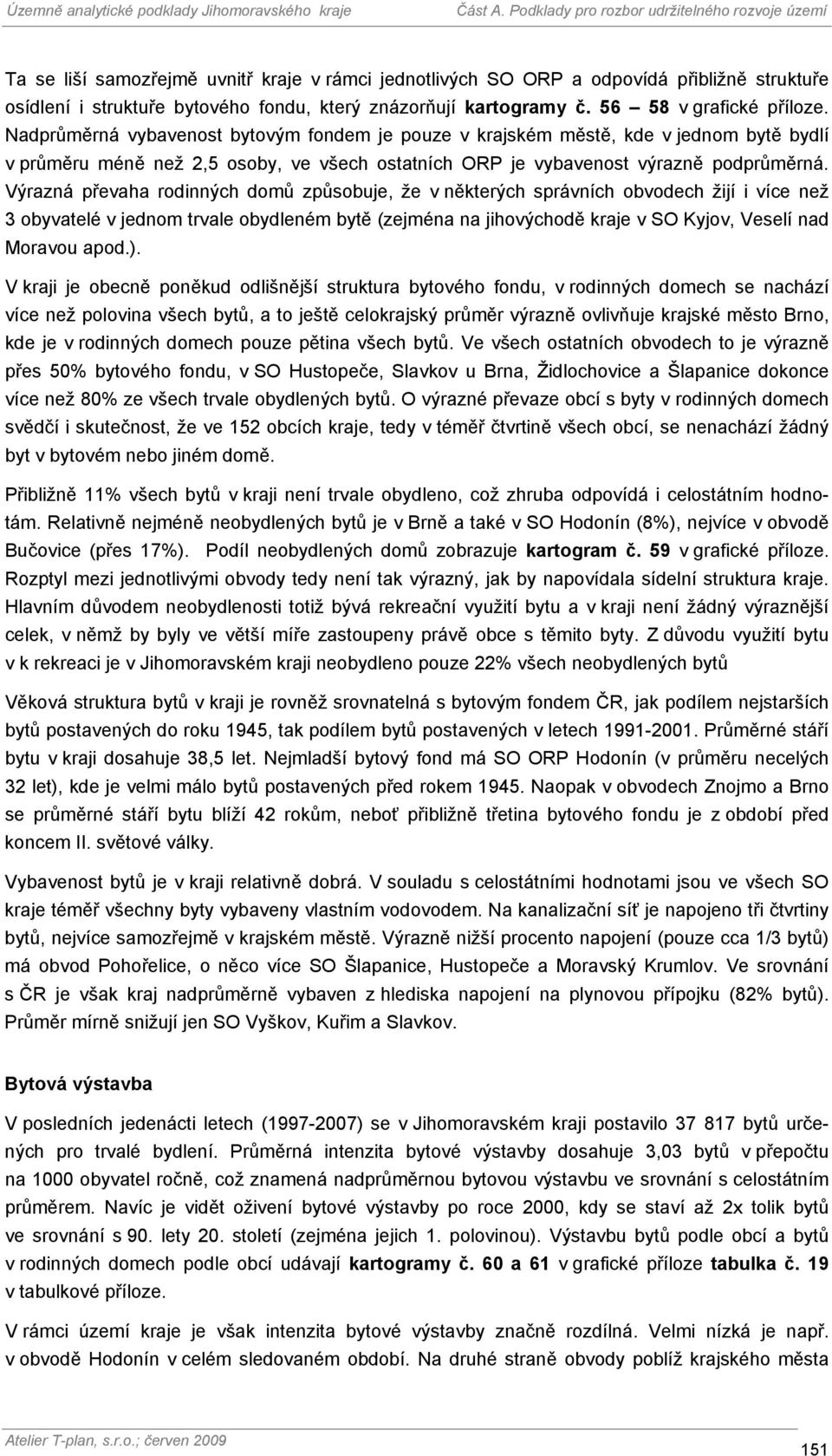 Výrazná převaha rodinných domů způsobuje, že v některých správních obvodech žijí i více než 3 obyvatelé v jednom trvale obydleném bytě (zejména na jihovýchodě kraje v SO Kyjov, Veselí nad Moravou