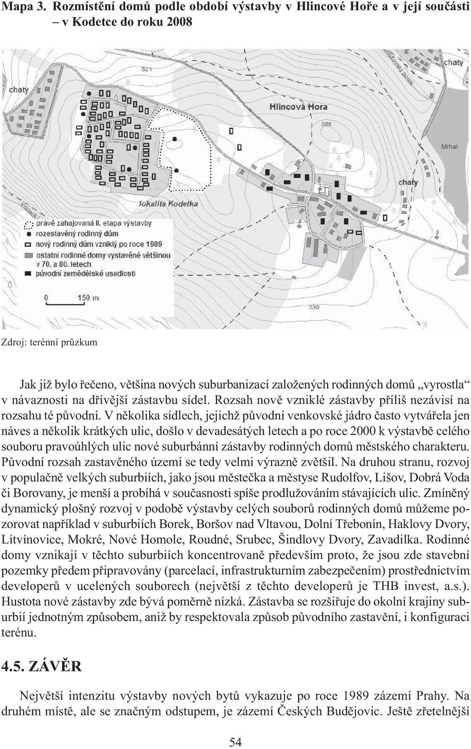 vyrostla v návaznosti na dřívější zástavbu sídel. Rozsah nově vzniklé zástavby příliš nezávisí na rozsahu té původní.