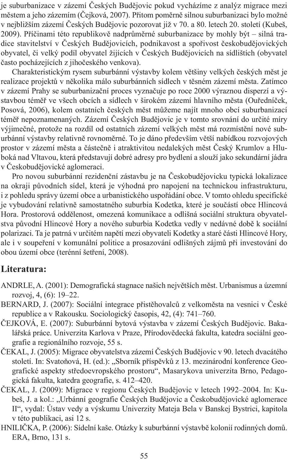 Příčinami této republikově nadprůměrné suburbanizace by mohly být silná tradice stavitelství v Českých Budějovicích, podnikavost a spořivost českobudějovických obyvatel, či velký podíl obyvatel